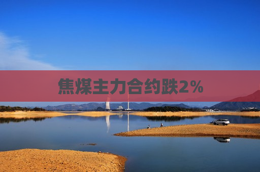 焦煤主力合约跌2%