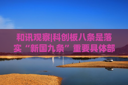 和讯观察|科创板八条是落实“新国九条”重要具体部署，多家券商积极看好，未来将大有可为