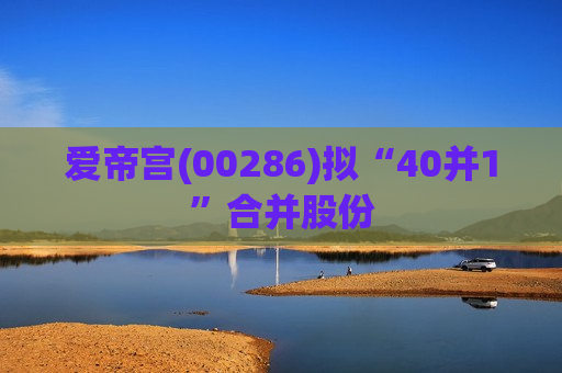爱帝宫(00286)拟“40并1”合并股份