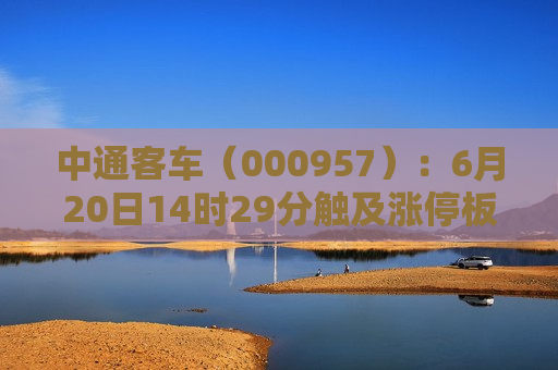 中通客车（000957）：6月20日14时29分触及涨停板  第1张