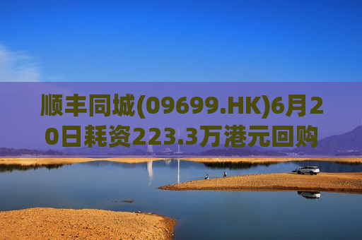 顺丰同城(09699.HK)6月20日耗资223.3万港元回购18.98万股