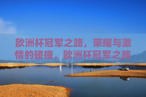 欧洲杯冠军之路，荣耀与 *** 的碰撞，欧洲杯冠军之路，荣耀与 *** 的盛宴，欧洲杯冠军之路，荣耀与 *** 的巅峰盛宴  第1张
