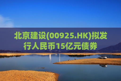 北京建设(00925.HK)拟发行人民币15亿元债券