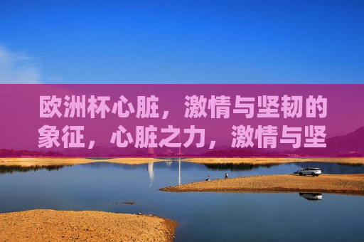 欧洲杯心脏， *** 与坚韧的象征，心脏之力， *** 与坚韧的较量，心脏之力， *** 与坚韧的较量