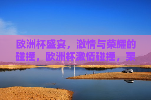 欧洲杯盛宴， *** 与荣耀的碰撞，欧洲杯 *** 碰撞，荣耀之夜，欧洲杯荣耀之夜， *** 与荣耀的交汇
