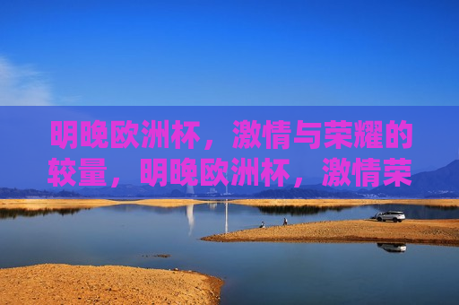 明晚欧洲杯， *** 与荣耀的较量，明晚欧洲杯， *** 荣耀之夜，明晚欧洲杯， *** 荣耀之夜