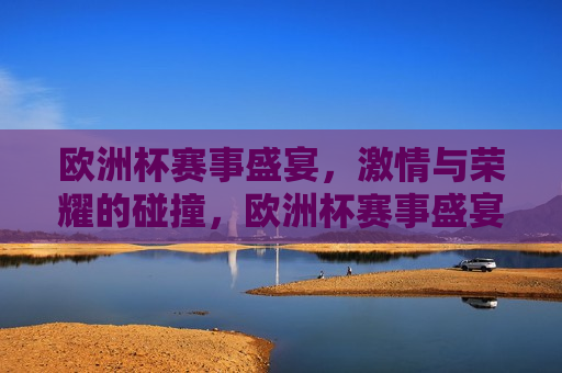 欧洲杯赛事盛宴， *** 与荣耀的碰撞，欧洲杯赛事盛宴， *** 碰撞，荣耀之争，欧洲杯赛事盛宴， *** 与荣耀的终极之争