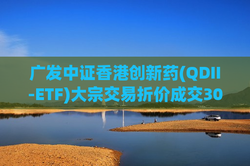 广发中证香港创新药(QDII-ETF)大宗交易折价成交300.00万股
