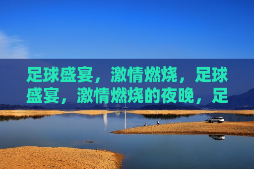 足球盛宴， *** 燃烧，足球盛宴， *** 燃烧的夜晚，足球之夜， *** 燃烧盛宴