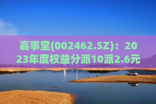 嘉事堂(002462.SZ)：2023年度权益分派10派2.6元 股权登记日6月26日