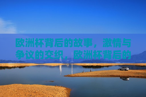 欧洲杯背后的故事， *** 与争议的交织，欧洲杯背后的故事， *** 与争议的碰撞，欧洲杯背后的故事， *** 与争议的碰撞  第1张