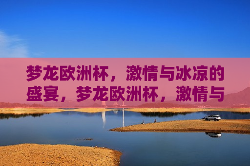 梦龙欧洲杯， *** 与冰凉的盛宴，梦龙欧洲杯， *** 与冰爽的狂欢，梦龙欧洲杯， *** 与冰爽的狂欢