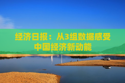 经济日报：从3组数据感受中国经济新动能  第1张