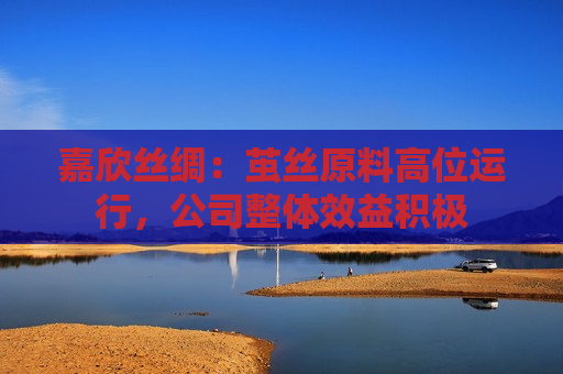嘉欣丝绸：茧丝原料高位运行，公司整体效益积极