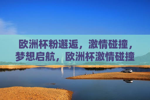 欧洲杯粉邂逅， *** 碰撞，梦想启航，欧洲杯 *** 碰撞，梦想启航之夜，欧洲杯之夜， *** 碰撞，梦想启航