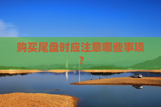 购买尾盘时应注意哪些事项？