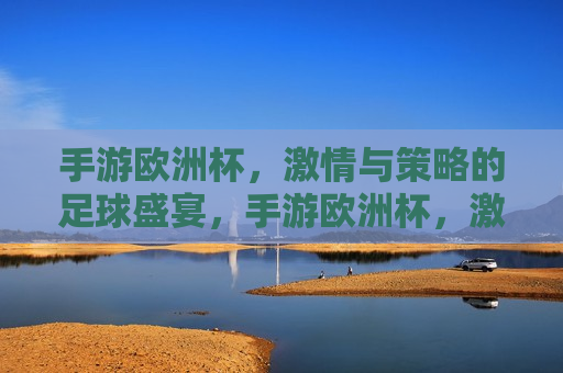 手游欧洲杯， *** 与策略的足球盛宴，手游欧洲杯， *** 与智慧的对决，手游欧洲杯， *** 与智慧的足球盛宴