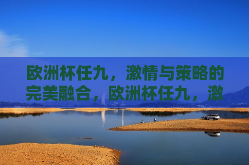 欧洲杯任九， *** 与策略的完美融合，欧洲杯任九， *** 策略，竞猜乐趣，欧洲杯任九， *** 与策略交织的竞猜乐趣  第1张