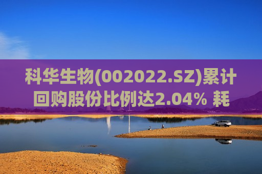科华生物(002022.SZ)累计回购股份比例达2.04% 耗资8231.02万元