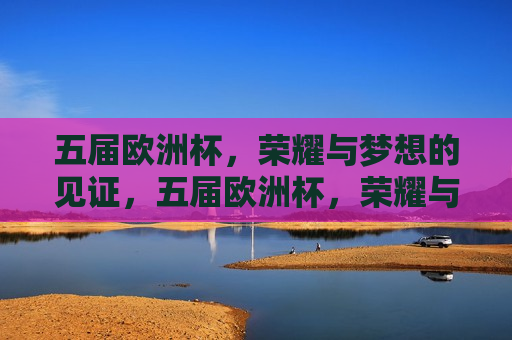 五届欧洲杯，荣耀与梦想的见证，五届欧洲杯，荣耀与梦想的征程，五届欧洲杯，荣耀与梦想的征途