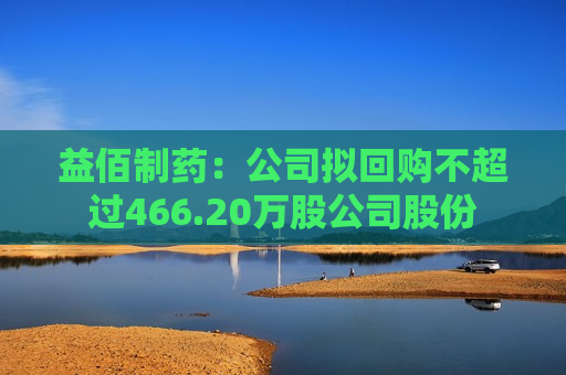 益佰制药：公司拟回购不超过466.20万股公司股份