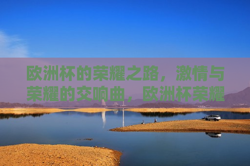 欧洲杯的荣耀之路， *** 与荣耀的交响曲，欧洲杯荣耀之路， *** 与荣耀的交响舞动，欧洲杯荣耀之路， *** 与荣耀的交响舞动