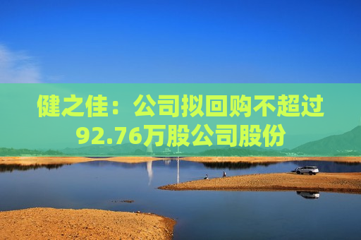 健之佳：公司拟回购不超过92.76万股公司股份  第1张