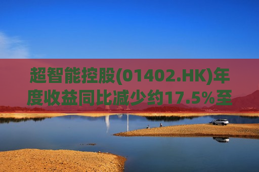 超智能控股(01402.HK)年度收益同比减少约17.5%至1.3亿港元