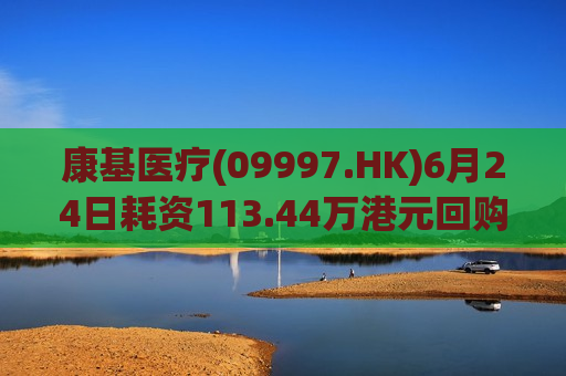 康基医疗(09997.HK)6月24日耗资113.44万港元回购20万股