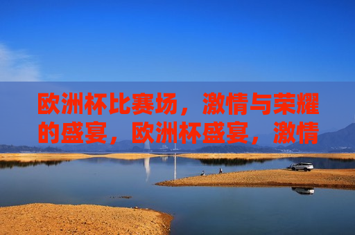 欧洲杯比赛场， *** 与荣耀的盛宴，欧洲杯盛宴， *** 与荣耀的较量，欧洲杯盛宴， *** 与荣耀的较量