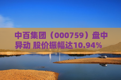 中百集团（000759）盘中异动 股价振幅达10.94%  上涨5.63%（06-25）