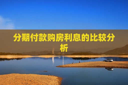 分期付款购房利息的比较分析  第1张