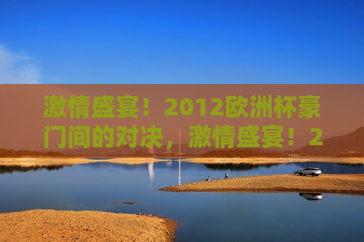  *** 盛宴！2012欧洲杯豪门间的对决， *** 盛宴！2012欧洲杯，豪门对决启幕， *** 盛宴！2012欧洲杯豪门对决启幕