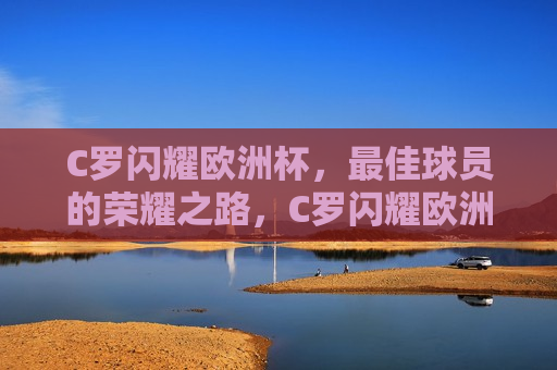 C罗闪耀欧洲杯，更佳球员的荣耀之路，C罗闪耀欧洲杯，荣耀之路，C罗闪耀欧洲杯，荣耀之路的巅峰之旅  第1张
