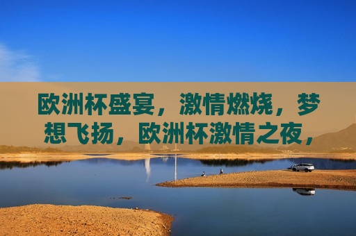 欧洲杯盛宴， *** 燃烧，梦想飞扬，欧洲杯 *** 之夜，梦想燃烧，欧洲杯 *** 之夜，梦想燃烧， *** 无限