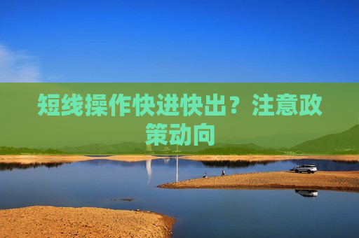 短线操作快进快出？注意政策动向  第1张