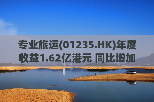 专业旅运(01235.HK)年度收益1.62亿港元 同比增加302.5%  第1张