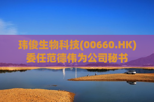 玮俊生物科技(00660.HK)委任范德伟为公司秘书  第1张