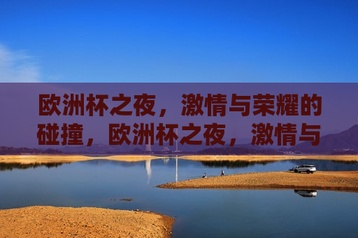 欧洲杯之夜， *** 与荣耀的碰撞，欧洲杯之夜， *** 与荣耀的盛宴，欧洲杯之夜， *** 与荣耀的盛宴