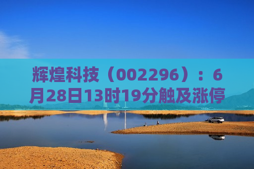 辉煌科技（002296）：6月28日13时19分触及涨停板  第1张