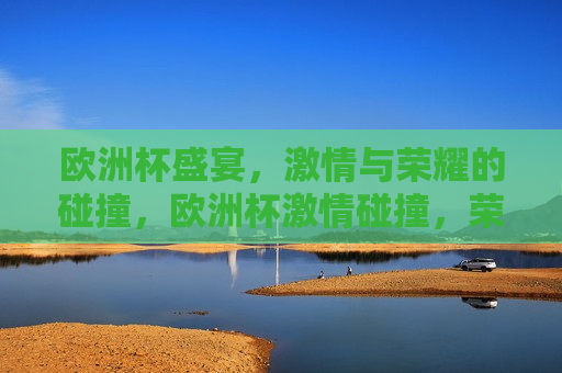 欧洲杯盛宴， *** 与荣耀的碰撞，欧洲杯 *** 碰撞，荣耀之夜，欧洲杯荣耀之夜， *** 与荣耀的交汇
