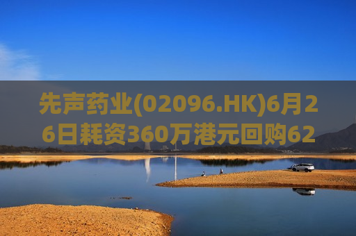 先声药业(02096.HK)6月26日耗资360万港元回购62.5万股
