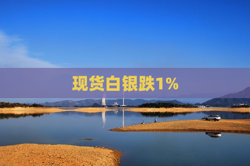 现货白银跌1%