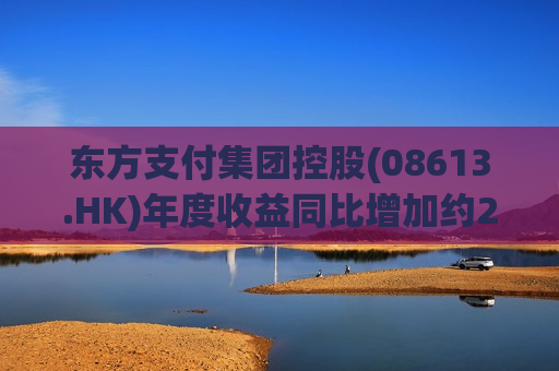 东方支付集团控股(08613.HK)年度收益同比增加约278.5%至约3170万港元
