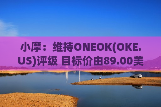 小摩：维持ONEOK(OKE.US)评级 目标价由89.00美元调整至92.00美  第1张
