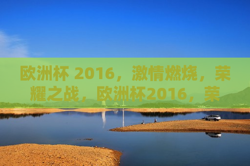 欧洲杯 2016， *** 燃烧，荣耀之战，欧洲杯2016，荣耀之战， *** 燃烧，欧洲杯2016，荣耀之战， *** 燃烧