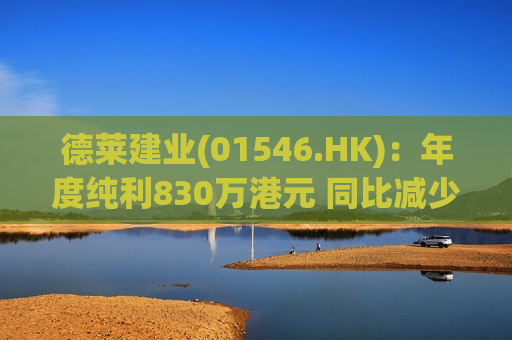 德莱建业(01546.HK)：年度纯利830万港元 同比减少34.6%  第1张