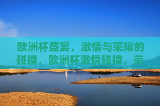 欧洲杯盛宴， *** 与荣耀的碰撞，欧洲杯 *** 碰撞，荣耀之夜，欧洲杯荣耀之夜， *** 与荣耀的交汇