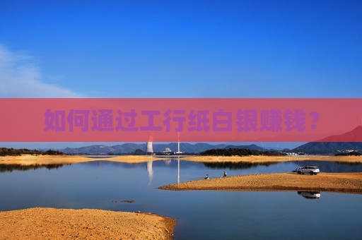 如何通过工行纸白银赚钱？  第1张