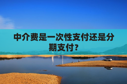 中介费是一次性支付还是分期支付？